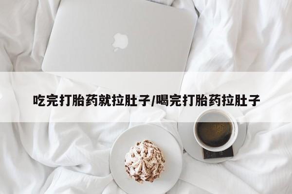 网上流产药专卖微信,吃完打胎药就拉肚子/喝完打胎药拉肚子